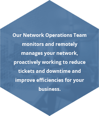 Our Network Operations Team monitors and remotely manages your network, proactively working to reduce tickets and downtime and improve efficiencies for your business.